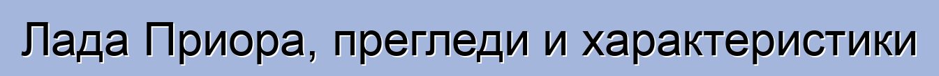 Лада Приора, прегледи и характеристики