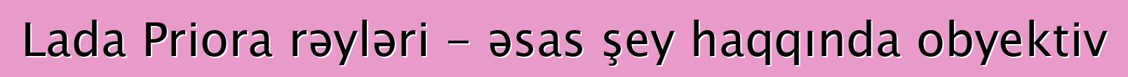Lada Priora rəyləri - əsas şey haqqında obyektiv