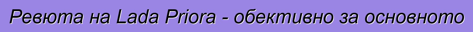 Ревюта на Lada Priora - обективно за основното