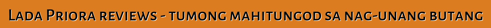 Lada Priora reviews - tumong mahitungod sa nag-unang butang