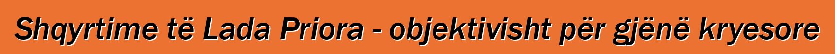 Shqyrtime të Lada Priora - objektivisht për gjënë kryesore