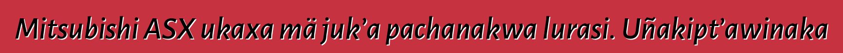 Mitsubishi ASX ukaxa mä juk’a pachanakwa lurasi. Uñakipt’awinaka