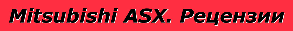Mitsubishi ASX. Рецензии