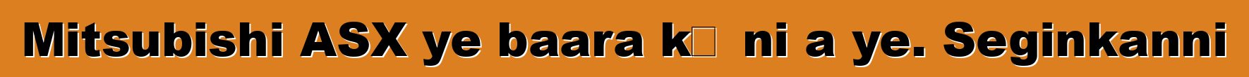 Mitsubishi ASX ye baara kɛ ni a ye. Seginkanni