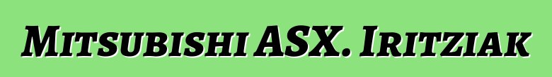 Mitsubishi ASX. Iritziak