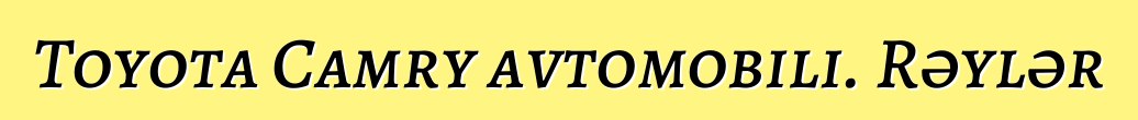 Toyota Camry avtomobili. Rəylər