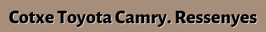 Cotxe Toyota Camry. Ressenyes