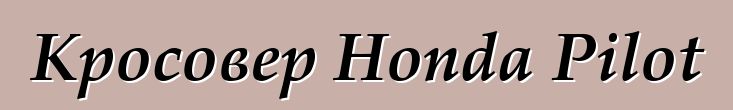 Кросовер Honda Pilot