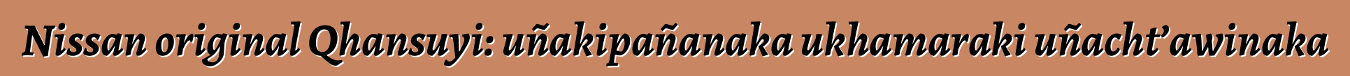Nissan original Qhansuyi: uñakipañanaka ukhamaraki uñacht’awinaka