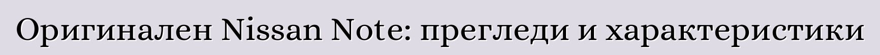 Оригинален Nissan Note: прегледи и характеристики