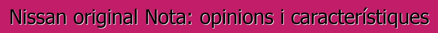 Nissan original Nota: opinions i característiques