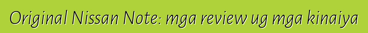 Original Nissan Note: mga review ug mga kinaiya