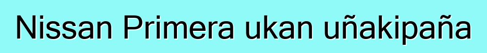 Nissan Primera ukan uñakipaña