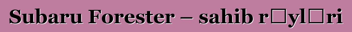 Subaru Forester – sahib rəyləri