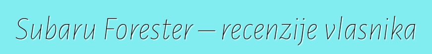 Subaru Forester – recenzije vlasnika