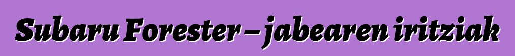 Subaru Forester – jabearen iritziak