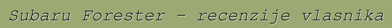 Subaru Forester – recenzije vlasnika