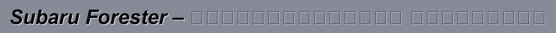 Subaru Forester – սեփականատերերի ակնարկներ