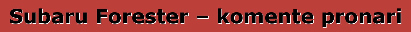 Subaru Forester – komente pronari