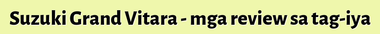 Suzuki Grand Vitara - mga review sa tag-iya