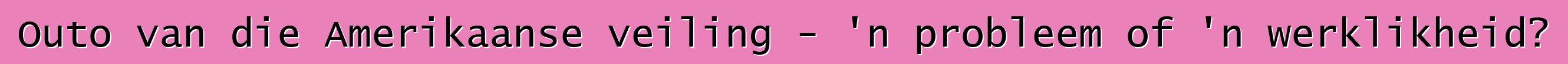 Outo van die Amerikaanse veiling - 'n probleem of 'n werklikheid?