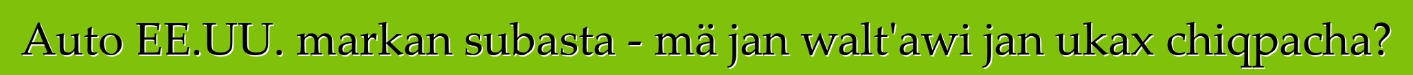Auto EE.UU. markan subasta - mä jan walt'awi jan ukax chiqpacha?