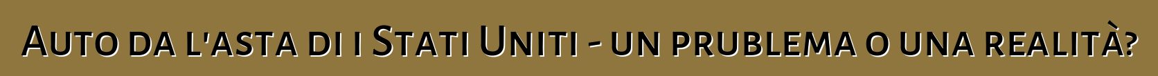 Auto da l'asta di i Stati Uniti - un prublema o una realità?