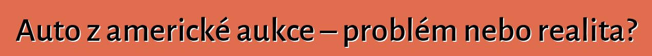 Auto z americké aukce – problém nebo realita?