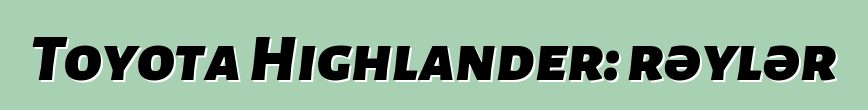 Toyota Highlander: rəylər