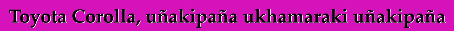 Toyota Corolla, uñakipaña ukhamaraki uñakipaña