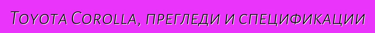 Toyota Corolla, прегледи и спецификации