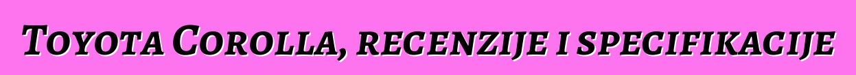 Toyota Corolla, recenzije i specifikacije