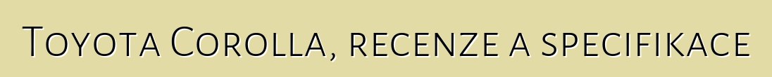 Toyota Corolla, recenze a specifikace