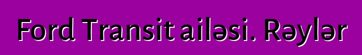 Ford Transit ailəsi. Rəylər