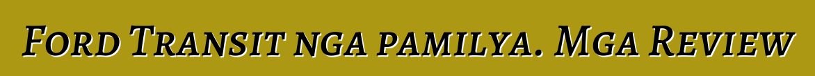Ford Transit nga pamilya. Mga Review