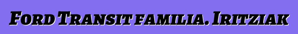 Ford Transit familia. Iritziak