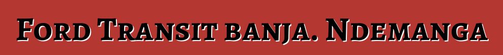 Ford Transit banja. Ndemanga