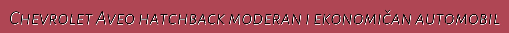 Chevrolet Aveo hatchback moderan i ekonomičan automobil