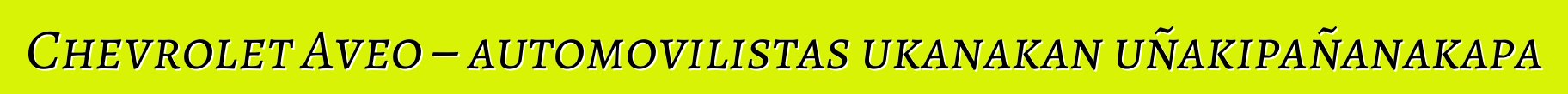 Chevrolet Aveo – automovilistas ukanakan uñakipañanakapa