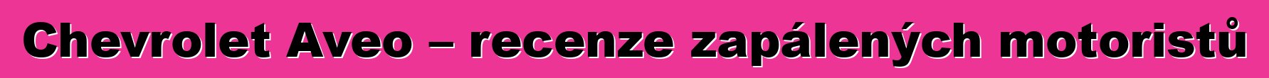 Chevrolet Aveo – recenze zapálených motoristů