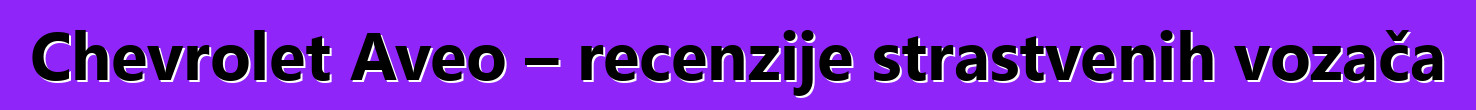 Chevrolet Aveo – recenzije strastvenih vozača