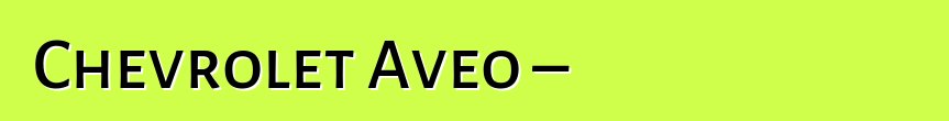 Chevrolet Aveo – մոլի ավտովարորդների ակնարկներ