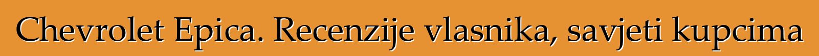 Chevrolet Epica. Recenzije vlasnika, savjeti kupcima