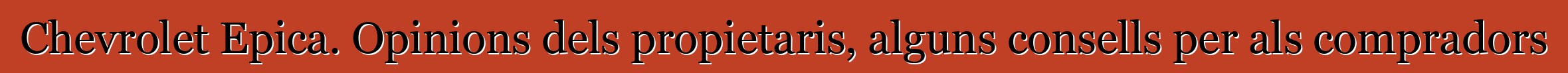 Chevrolet Epica. Opinions dels propietaris, alguns consells per als compradors