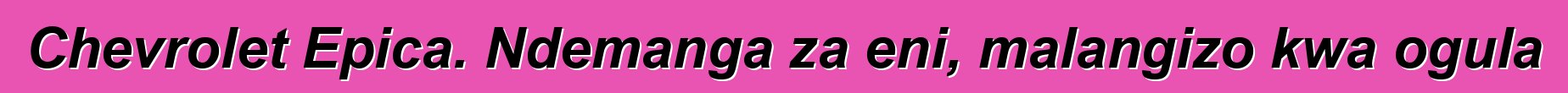 Chevrolet Epica. Ndemanga za eni, malangizo kwa ogula
