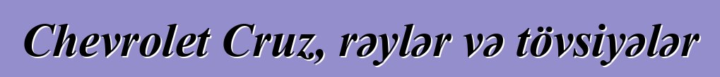 Chevrolet Cruz, rəylər və tövsiyələr