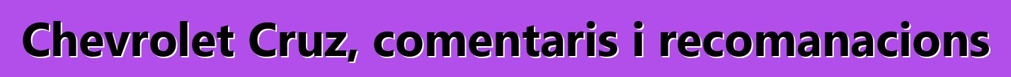 Chevrolet Cruz, comentaris i recomanacions