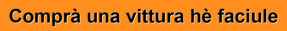 Comprà una vittura hè faciule