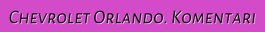 Chevrolet Orlando. Komentari