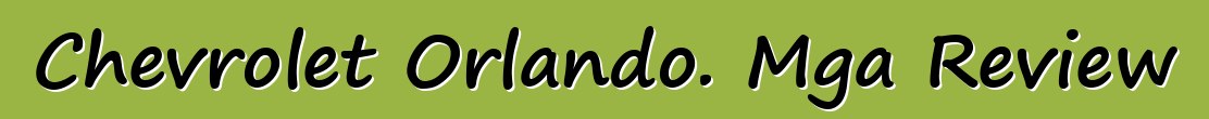Chevrolet Orlando. Mga Review